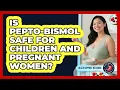 Is Pepto-Bismol Safe For Children And Pregnant Women - Ulcer Support Network