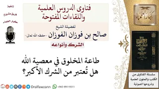 طاعة المخلوق في معصية الله هل تعتبر من الشرك الأكبر  لمعالي الشيخ صالح الفوزان دندنها