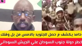 عااااجل حامد يكشف ما حصل امس للجنجويد من بل وفتك خطر دولة جنوب السودان علي الجيش 