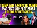 LAUGH: Trump eliminates tariffs in all countries, but leaves 40% only in Brazil, and Globo is in ...