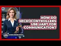 How Do Microcontrollers Use UART For Communication
