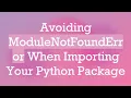 Avoiding ModuleNotFoundError When Importing Your Python Package