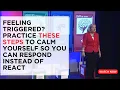 Feeling Triggered Practice These Steps To Calm Yourself So You Can Respond Instead of React