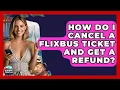 How Do I Cancel A FlixBus Ticket And Get A Refund - Europe Travel Pros
