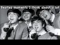 Beatles moments I think about a lot