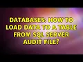Databases How to load data to a table from SQL Server Audit File