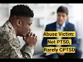 Abuse Victim: Not PTSD, Rarely CPTSD (Complex Trauma): Posttraumatic Stress Disorder