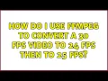 How do I use ffmpeg to convert a 30 fps to 24 fps then to 25 fps 2 Solutions