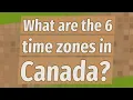 What are the 6 time zones in Canada