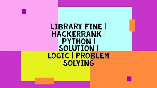 LIBRARY FINE HACKERRANK PYTHON SOLUTION LOGIC PROBLEM SOLVING