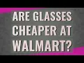 Are glasses cheaper at Walmart