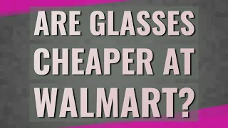 Are glasses cheaper at Walmart