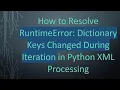 How to Resolve RuntimeError Dictionary Keys Changed During Iteration in Python XML Processing
