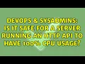 DevOps SysAdmins Is it safe for a server running an http API to have 100 CPU usage