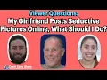 My Girlfriend Posts Seductive Pictures Online What Should I Do