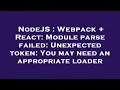NodeJS Webpack React Module parse failed Unexpected token You may need an appropriate loader
