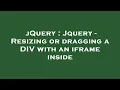 jQuery Jquery - Resizing or dragging a DIV with an iframe inside