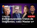 Lagu Trump suspenderá vistos de imigrantes do Brasil; Lula conversa com Putin sobre Venezuela; Master e+