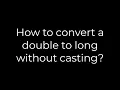 Java How to convert a double to long without casting 5solution