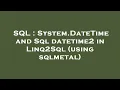 SQL System DateTime and Sql datetime2 in Linq2Sql using sqlmetal