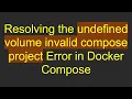 Resolving the undefined volume invalid compose project Error in Docker Compose