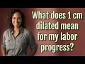 What does 1 cm dilated mean for my labor progress