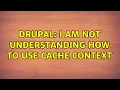 Drupal I am not understanding how to use cache context