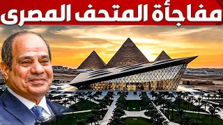 شوف كيف تحول شكل المتحف المصري الكبير ومنطقة الاهرامات قبل الافتتاح 