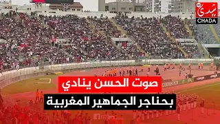صوت الحسن ينادي بلسانك يا صحراء بحناجر الجماهير المغربية من قلب مركب الرعب 