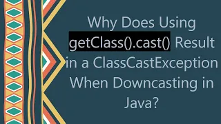 Why Does Using getClass cast Result in a ClassCastException When Downcasting in Java
