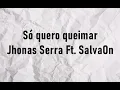 Download Lagu Só quero queimar - Jhonas Serra Ft. SalvaOn (Letra)