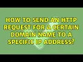 How to send an HTTP request for a certain domain name to a specific IP address 4 Solutions