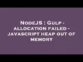 NodeJS Gulp - allocation failed