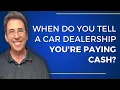 When Do You Tell a Car Dealership You re Paying Cash