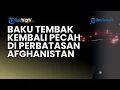 Download Lagu BAKU TEMBAK PECAH di Perbatasan Afghanistan Pakistan, Taliban Klaim Kuasai Tiga Pos Pengamanan