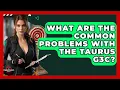 What Are The Common Problems With The Taurus G3c - The Marksman s Journal