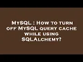 MySQL How to turn off MySQL query cache while using SQLAlchemy