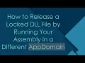 How to Release a Locked DLL File by Running Your Assembly in a Different AppDomain