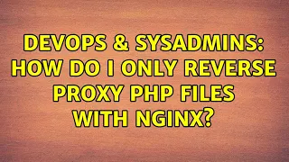 DevOps SysAdmins How do I only reverse proxy php files with nginx
