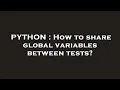 PYTHON How to share global variables between tests