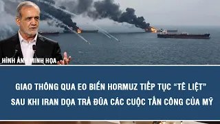 Giao thông qua eo biển Hormuz tiếp tục “tê liệt” sau khi Iran dọa trả đũa các cuộc tấn công của Mỹ