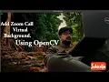 Background removal using openCV Python and Live streaming on zoom call with Virtual background