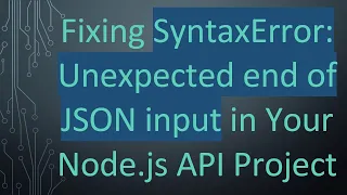 Fixing SyntaxError Unexpected end of JSON input in Your Node js API Project