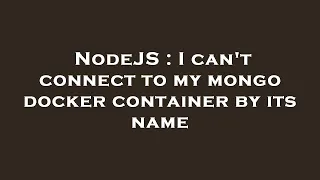 NodeJS I can t connect to my mongo docker container by its name