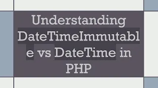 Understanding DateTimeImmutable vs DateTime in PHP