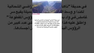 هل سمعت بوادي الرؤوس المقطوعه من قبل شاهد الفيديو لتعرف الكثير 