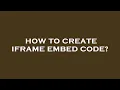 How to create iframe embed code