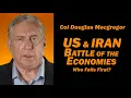 Col Doug Macgregor US and Iran Battle of the Economies Who Fails First