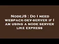 NodeJS Do I need webpack-dev-server if I am using a node server like express