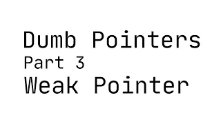 Dumb Pointers 3 Weak Pointer